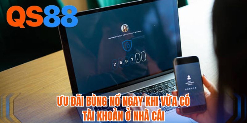 Ưu đãi bùng nổ ngay khi vừa có tài khoản ở nhà cái